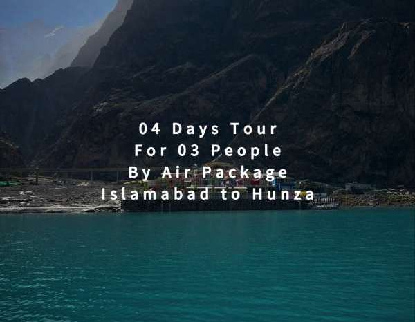 04 Days Tour, Islamabad to Hunza for 03 People (By Air)