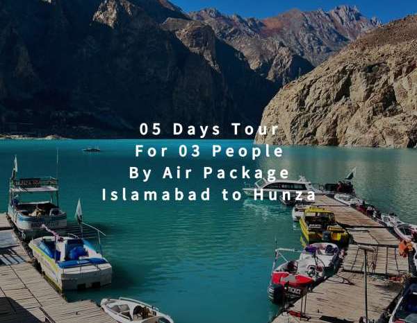 05 Days Tour, Islamabad to Hunza for 03 People (By Air)