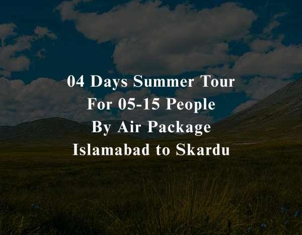 04 Days Tour to Skardu for 05+ People (By Air)