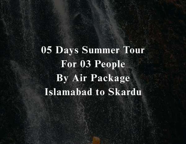 05 Days Tour to Skardu for 03 People (By Air)