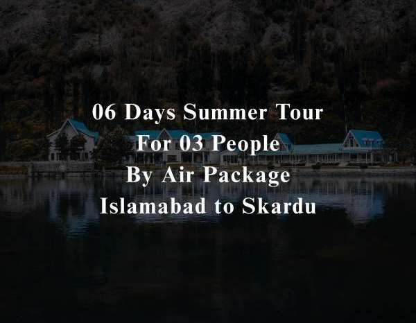 06 Days Tour to Skardu for 03 People (By Air)