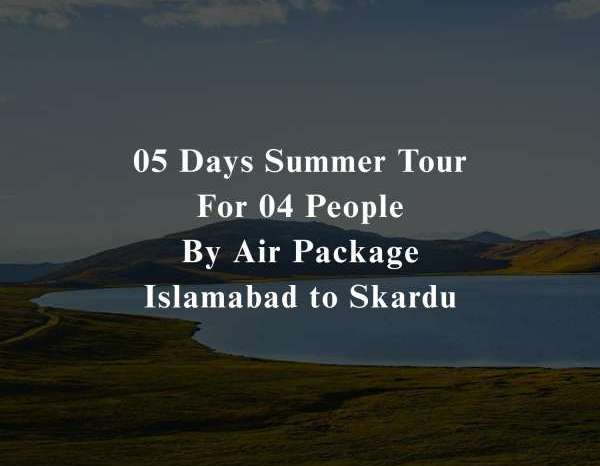 05 Days Tour to Skardu for 04 People (By Air)